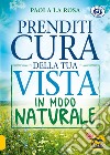 Prenditi cura della tua vista in modo naturale. Nuova ediz. libro