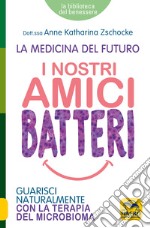 I nostri amici batteri. Guarisci naturalmente con la terapia del microbioma