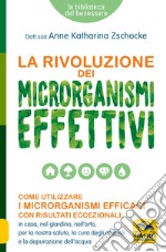 La rivoluzione dei microrganismi effettivi. Come utilizzare i microrganismi efficaci con risultati eccezionali: in casa, nel giardino, nell'orto, per la nostra salute, la cura degli animali e la depurazione dell'acqua libro