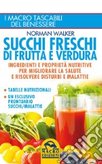 Succhi freschi di frutta e verdura. Ingredienti e proprietà nutritive per migliorare la salute e risolvere disturbi e malattie libro