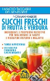 Succhi freschi di frutta e verdura. Ingredienti e proprietà nutritive per migliorare la salute e risolvere disturbi e malattie libro