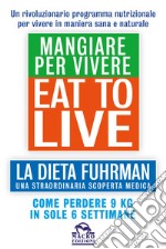 Eat to Live. Mangiare per vivere. La dieta Fuhrman, una straordinaria scoperta medica. Come perdere 9 kg in sole 6 settimane. Un rivoluzionario programma libro