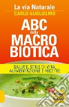 ABC della macrobiotica. La via naturale. Salute, stile di vita, alimentazione e ricette libro di Guglielmo Carlo