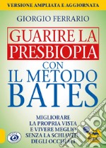 Guarire la presbiopia con il metodo Bates. Migliorare la propria vista e vivere meglio senza la schiavitù degli occhiali libro