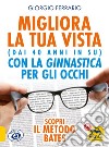 Migliora la tua vista con la ginnastica per gli occhi (dai 40 anni in su). Scopri il metodo Bates. Nuova ediz. libro