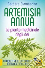 Artemisia annua. La pianta medicinale degli dei. Antibatterica, antivirale, immunostimolante libro