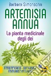 Artemisia annua. La pianta medicinale degli dei. Antibatterica, antivirale, immunostimolante libro di Simonsohn Barbara