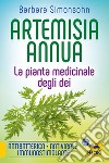 Artemisia annua. La pianta medicinale degli dei. Antibatterica, antivirale, immunostimolante libro