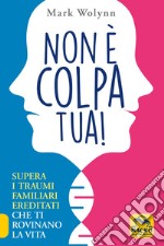 Non è colpa tua! Supera i traumi familiari ereditati che ti rovinano la vita libro