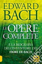 Le opere complete e la biografia dell'inventore dei fiori di Bach libro