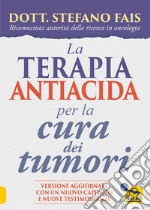 La terapia antiacida per la cura dei tumori. Ediz. ampliata libro