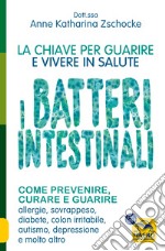 I batteri intestinali. La chiave per guarire e vivere in salute.Come prevenire, curare e guarire allergie, sovrappeso, diabete, colon irritabile, autismo, depressione e molto altro libro