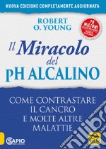 Il miracolo del pH alcalino. Come contrastare il cancro e molte altre malattie libro