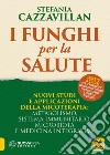 I funghi per la salute. Nuovi studi e applicazioni della micoterapia: metabolismo, sistema immunitario, microbiota e medicina integrativa libro