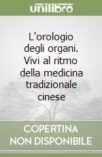 L'orologio degli organi. Vivi al ritmo della medicina tradizionale cinese libro