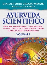 Ayurveda scientifico. Principi fondamentali, salutogenesi, dieta & lifestyle, evidenze scientifiche, farmacologia, cure naturali. Vol. 1 libro