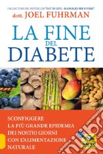 La fine del diabete. Sconfiggere la più grande epidemia dei nostri giorni con l'alimentazione naturale libro