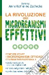 La rivoluzione dei microrganismi effettivi. Come utilizzare i microrganismi efficaci con risultati eccezionali: per la nostra salute e la cura degli animali, in casa, nel giardino, nell'orto, per la depurazione dell'acqua libro