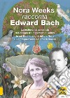 Nora Weeks racconta Edward Bach. La testimonianza diretta del viaggio tra Inghilterra e Galles in cui Bach insegnò tutto a Nora sulla preparazione dei rimedi floreali libro