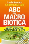 ABC della macrobiotica. La via naturale. Salute, stile di vita, alimentazione e ricette libro di Guglielmo Carlo