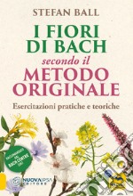 I fiori di Bach secondo il metodo originale. Esercitazioni pratiche e teoriche libro