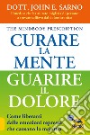 Curare la mente. Guarire il dolore. Come liberarsi dalle emozioni represse che causano la malattia libro di Sarno John