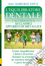 L'equilibratore dentale. L'alternativa ai classici apparecchi metallici. Come riequilibrare i denti e il sorriso durante la crescita, in maniera naturale e poco invasiva