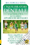 L'equilibratore dentale. L'alternativa ai classici apparecchi metallici. Come riequilibrare i denti e il sorriso durante la crescita, in maniera naturale e poco invasiva libro