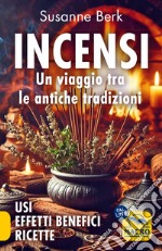 Incensi. Un viaggio tra le antiche tradizioni. Usi effetti benefici e ricette libro