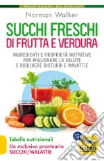 Succhi freschi di frutta e verdura. Ingredienti e proprietà nutritive per migliorare la salute e risolvere disturbi e malattie libro