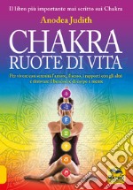 Chakra ruote di vita. Per vivere con serenità l'amore il sesso i rapporti con gli altri e ritrovare il benessere di corpo e mente libro