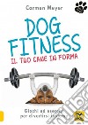 Dog fitness. Il tuo cane in forma libro di Meyer Carmen