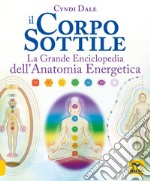 Il corpo sottile. La grande enciclopedia dell'anatomia energetica