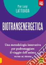 Biotransenergetica 4D. Una metodologia innovativa per padroneggiare il viaggio dell'anima verso se stessa libro