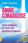 Anime coraggiose. Come scegliamo le nostre vite già prima di nascere libro