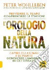 L'orologio della natura. Prevedere il tempo comprendere le stagioni capire gli animali e le piante conoscere l'ambiente in cui viviamo libro