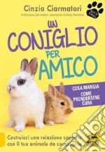 Un coniglio per amico. Costruisci una relazione speciale con il tuo animale da compagnia. Cosa mangia, come prendersene cura libro