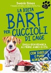 La dieta Barf per cuccioli di cane. Dalla gravidanza al primo anno di età libro