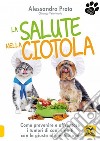 La salute nella ciotola. Come prevenire e affrontare i tumori di cani e gatti con la giusta alimentazione libro di Prota Alessandro