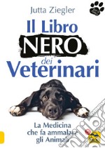 Il libro nero dei veterinari. La medicina che fa ammalare gli animali libro