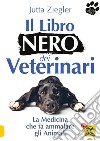 Il libro nero dei veterinari. La medicina che fa ammalare gli animali libro