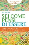 Sei come pensi di essere. Supera ansie e paure e ottieni la vita che desideri libro