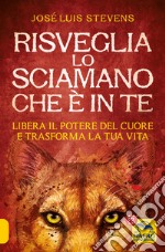 Risveglia lo sciamano che è in te. Libera il potere del cuore e trasforma la tua vita libro