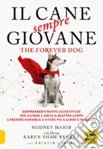 Il cane sempre giovane. The Forever Dog. Sorprendenti novità scientifiche per aiutare l'amico a quattro zampe a restare giovane e a vivere più a lungo e in salute