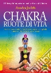 Chakra ruote di vita. Per vivere con serenità l'amore il sesso i rapporti con gli altri e ritrovare il benessere di corpo e mente libro di Judith Anodea