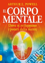 Il corpo mentale. Dove si sviluppano i poteri della mente libro