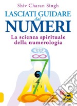 Lasciati guidare dai numeri. La scienza spirituale della numerologia libro