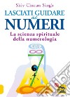 Lasciati guidare dai numeri. La scienza spirituale della numerologia libro di Singh Shiv Charan