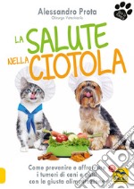 La salute nella ciotola. Come prevenire e affrontare i tumori di cani e gatti con la giusta alimentazione libro