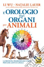 L'orologio degli organi per animali. La medicina tradizionale cinese per cani, gatti e cavalli libro